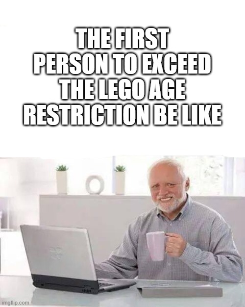 Hide the Pain Harold | THE FIRST PERSON TO EXCEED THE LEGO AGE RESTRICTION BE LIKE | image tagged in memes,hide the pain harold | made w/ Imgflip meme maker