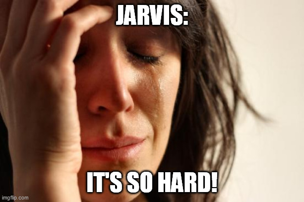 First World Problems Meme | JARVIS:; IT'S SO HARD! | image tagged in memes,first world problems | made w/ Imgflip meme maker