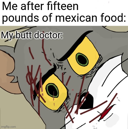 Unsettled everyone and Tom | Me after fifteen pounds of mexican food:; My butt doctor: | image tagged in memes,unsettled tom | made w/ Imgflip meme maker