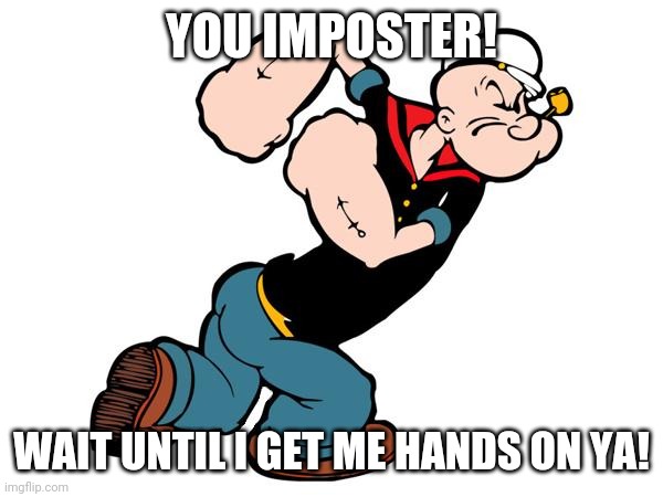 Popeye | YOU IMPOSTER! WAIT UNTIL I GET ME HANDS ON YA! | image tagged in popeye | made w/ Imgflip meme maker