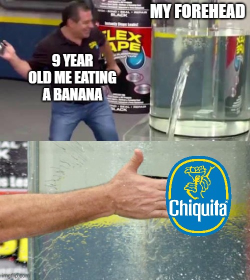 ha ha | MY FOREHEAD; 9 YEAR OLD ME EATING A BANANA | image tagged in flex tape | made w/ Imgflip meme maker