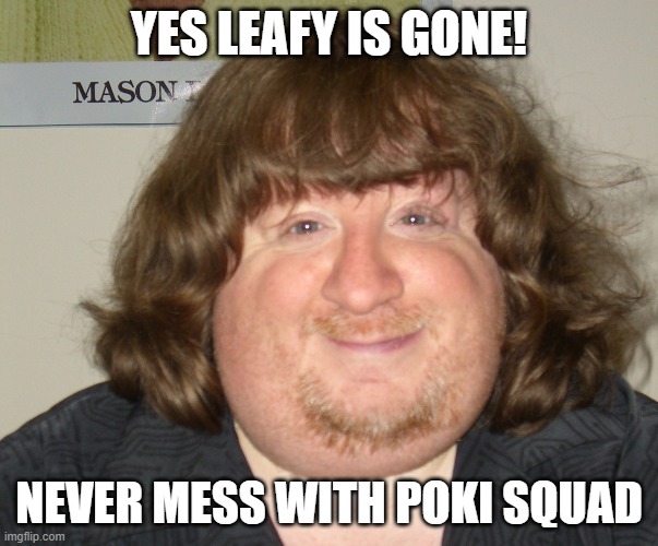 simp | YES LEAFY IS GONE! NEVER MESS WITH POKI SQUAD | image tagged in simp | made w/ Imgflip meme maker