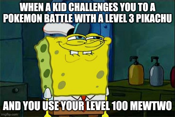 Don't You Squidward | WHEN A KID CHALLENGES YOU TO A POKEMON BATTLE WITH A LEVEL 3 PIKACHU; AND YOU USE YOUR LEVEL 100 MEWTWO | image tagged in memes,don't you squidward | made w/ Imgflip meme maker
