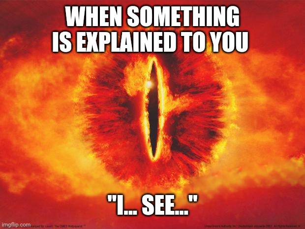 eye of sauron | WHEN SOMETHING IS EXPLAINED TO YOU; "I... SEE..." | image tagged in eye of sauron,lotrmemes | made w/ Imgflip meme maker