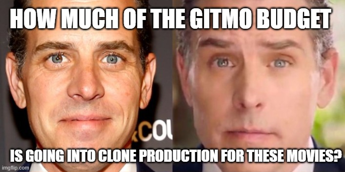 Gitmo Clone Budget | HOW MUCH OF THE GITMO BUDGET; IS GOING INTO CLONE PRODUCTION FOR THESE MOVIES? | image tagged in hunter,gitmo,clone,hunter biden,where is,clones | made w/ Imgflip meme maker