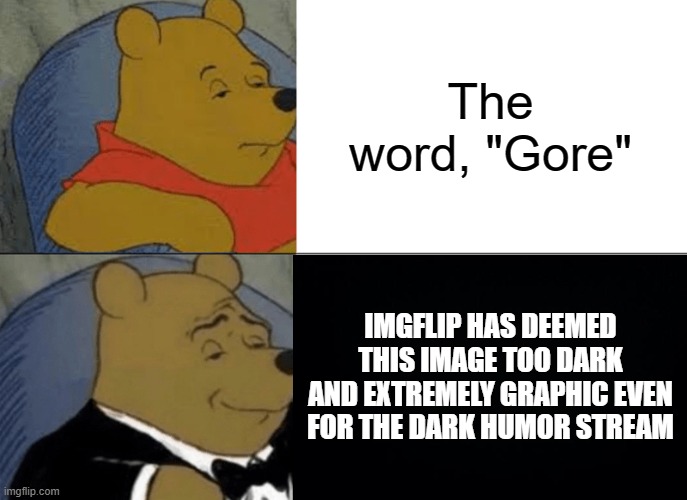 Curse you censorship! | The word, "Gore"; IMGFLIP HAS DEEMED THIS IMAGE TOO DARK AND EXTREMELY GRAPHIC EVEN FOR THE DARK HUMOR STREAM | made w/ Imgflip meme maker