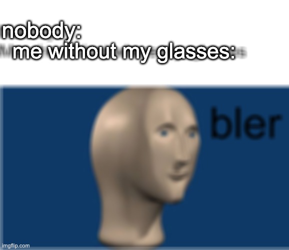 bler | nobody:; me without my glasses: | image tagged in memes,relatable,meme man,funny | made w/ Imgflip meme maker