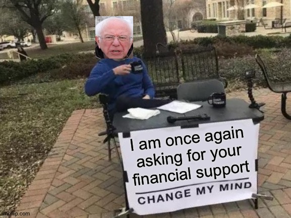 [insert a good name here,again] | I am once again asking for your financial support | image tagged in memes,change my mind | made w/ Imgflip meme maker