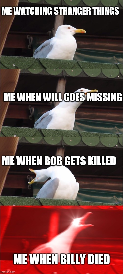 Inhaling Seagull | ME WATCHING STRANGER THINGS; ME WHEN WILL GOES MISSING; ME WHEN BOB GETS KILLED; ME WHEN BILLY DIED | image tagged in memes,inhaling seagull | made w/ Imgflip meme maker