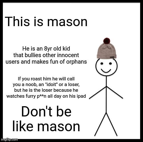 Don't be like mason | This is mason; He is an 8yr old kid that bullies other innocent users and makes fun of orphans; If you roast him he will call you a noob, an "idoit" or a loser, but he is the loser because he watches furry p**n all day on his ipad; Don't be like mason | image tagged in memes,mason,be like bill | made w/ Imgflip meme maker