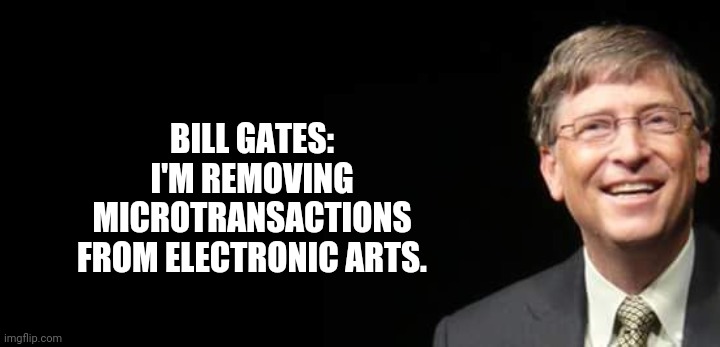 Bill Gates Fake quote | BILL GATES: I'M REMOVING MICROTRANSACTIONS FROM ELECTRONIC ARTS. | image tagged in bill gates fake quote | made w/ Imgflip meme maker
