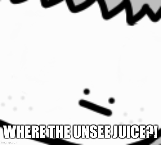 WHERE THE UNSEE JUICE?! | made w/ Imgflip meme maker