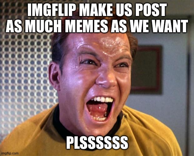 MESSAGE FOR IMGFLIP | IMGFLIP MAKE US POST AS MUCH MEMES AS WE WANT; PLSSSSSS | image tagged in captain kirk screaming,upvotes,screaming,imgflip,memes | made w/ Imgflip meme maker