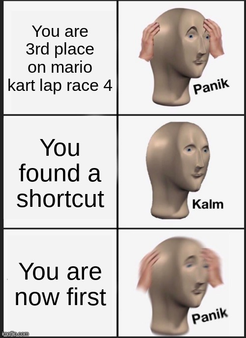 Panik Kalm Panik | You are 3rd place on mario kart lap race 4; You found a shortcut; You are now first | image tagged in memes,panik kalm panik | made w/ Imgflip meme maker