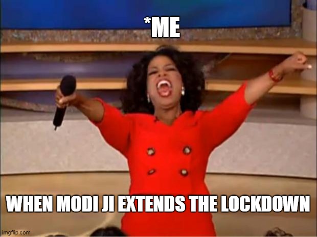 Oprah You Get A | *ME; WHEN MODI JI EXTENDS THE LOCKDOWN | image tagged in memes,oprah you get a | made w/ Imgflip meme maker