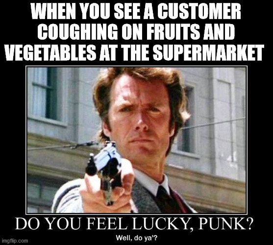 clint eastwood dirty harry do you feel lucky punk | WHEN YOU SEE A CUSTOMER COUGHING ON FRUITS AND VEGETABLES AT THE SUPERMARKET | image tagged in clint eastwood dirty harry do you feel lucky punk,covid,supermarket | made w/ Imgflip meme maker