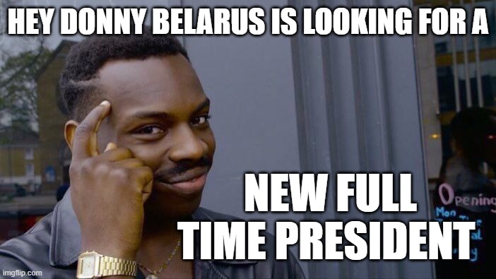 Think About It, It's Right Next To Putin's Ass | HEY DONNY BELARUS IS LOOKING FOR A; NEW FULL TIME PRESIDENT | image tagged in memes,roll safe think about it,putin cheers,putin winking,vladimir putin smiling,putin's puppet | made w/ Imgflip meme maker