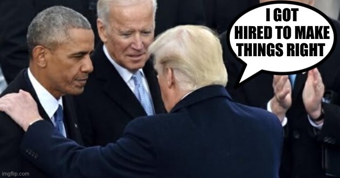 Obama Trump Biden | I GOT HIRED TO MAKE THINGS RIGHT | image tagged in obama trump biden | made w/ Imgflip meme maker