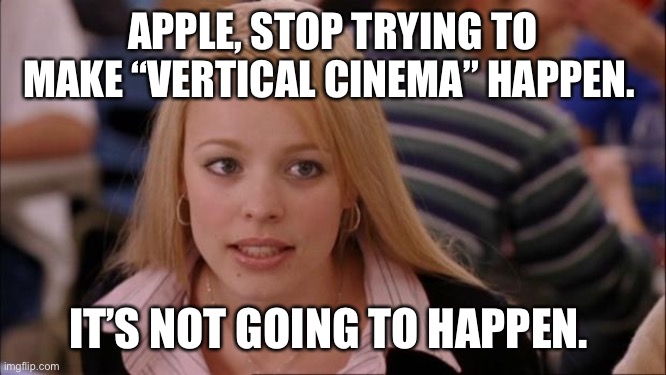 Its Not Going To Happen | APPLE, STOP TRYING TO MAKE “VERTICAL CINEMA” HAPPEN. IT’S NOT GOING TO HAPPEN. | image tagged in memes,its not going to happen,apple,vertical cinema | made w/ Imgflip meme maker
