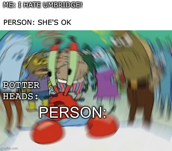 i hate umbridge | ME: I HATE UMBRIDGE! PERSON: SHE'S OK; POTTER HEADS:; PERSON: | image tagged in memes,mr krabs blur meme | made w/ Imgflip meme maker