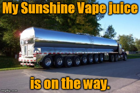 My Sunshine Vape juice is on the way. | image tagged in tanker | made w/ Imgflip meme maker