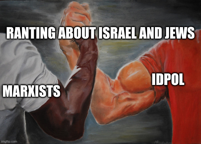 Hand clasping | RANTING ABOUT ISRAEL AND JEWS; IDPOL; MARXISTS | image tagged in hand clasping | made w/ Imgflip meme maker