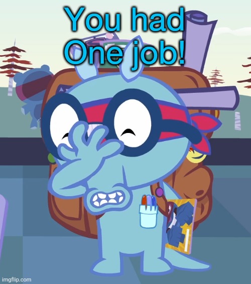 Sniffles Facepalm (HTF) | You had
One job! | image tagged in sniffles facepalm htf | made w/ Imgflip meme maker
