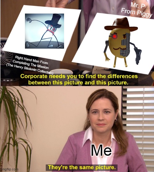 Right Hand Man And Mr. P is similar, if i look of it | Mr. P
From Piggy; Right Hand Man From
Completing The Mission
(The Henry Stickmin Collection); Me | image tagged in memes,they're the same picture | made w/ Imgflip meme maker