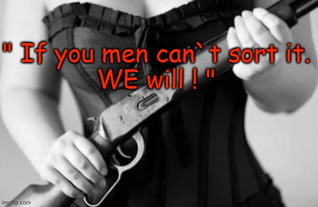 Women | " If you men can`t sort it.
WE will ! " | image tagged in sexy | made w/ Imgflip meme maker