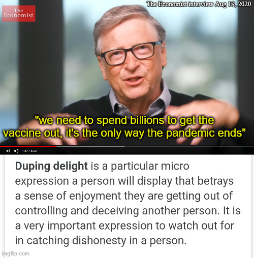 Smirking Bill Gates | The Economist interview Aug 19, 2020; "we need to spend billions to get the vaccine out, it's the only way the pandemic ends" | image tagged in coronavirus meme,covitiods,bill gates,vaccines,scamdemic,covid-19 | made w/ Imgflip meme maker