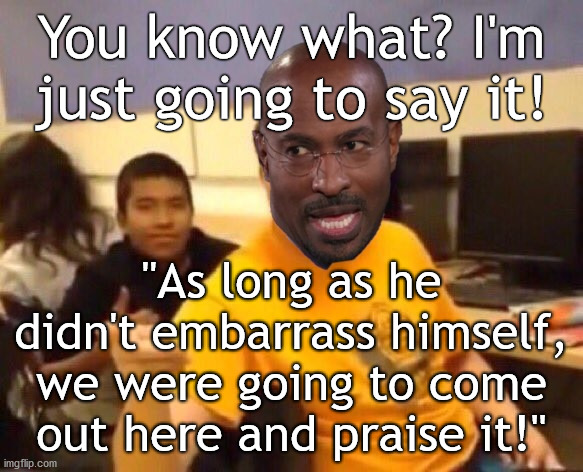 Van Jones Says it! | You know what? I'm just going to say it! "As long as he didn't embarrass himself, we were going to come out here and praise it!" | image tagged in cnn,van jones,biden speech,true story | made w/ Imgflip meme maker