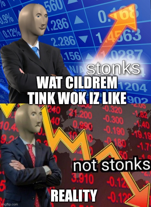 Stonks vs not stonks | WAT CILDREM TINK WOK IZ LIKE; REALITY | image tagged in stonks not stonks,stonks,business,work | made w/ Imgflip meme maker