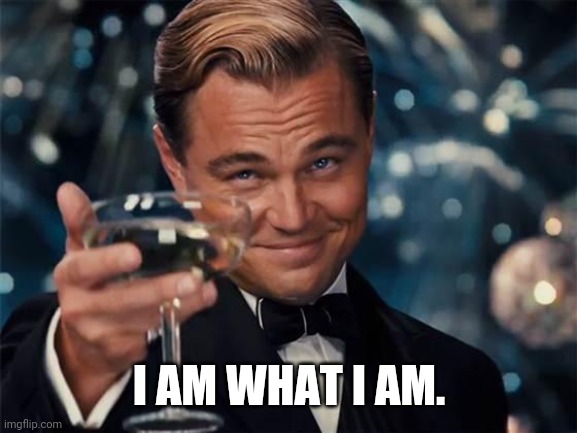 wolf of wall street | I AM WHAT I AM. | image tagged in wolf of wall street | made w/ Imgflip meme maker