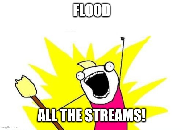 X All The Y Meme | FLOOD ALL THE STREAMS! | image tagged in memes,x all the y | made w/ Imgflip meme maker