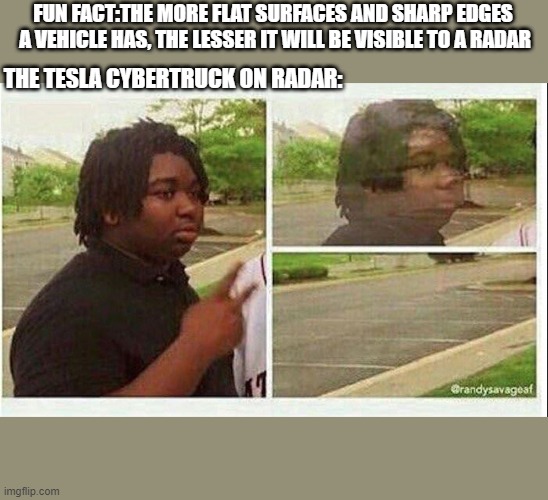 Black guy disappearing | FUN FACT:THE MORE FLAT SURFACES AND SHARP EDGES  A VEHICLE HAS, THE LESSER IT WILL BE VISIBLE TO A RADAR; THE TESLA CYBERTRUCK ON RADAR: | image tagged in black guy disappearing | made w/ Imgflip meme maker