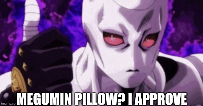 Killer Queen approves | MEGUMIN PILLOW? I APPROVE | image tagged in killer queen approves | made w/ Imgflip meme maker