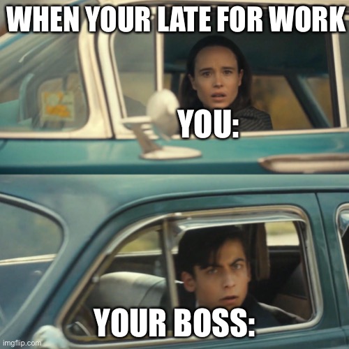 Vanya and number 5 umbrella academy car meme | WHEN YOUR LATE FOR WORK; YOU:; YOUR BOSS: | image tagged in vanya and number 5 umbrella academy car meme | made w/ Imgflip meme maker