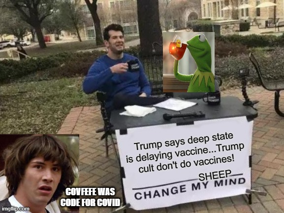 Trump said | Trump says deep state is delaying vaccine...Trump cult don't do vaccines! SHEEP; COVFEFE WAS CODE FOR COVID | image tagged in memes,change my mind,donald trump,covid-19,covfefe,vaccine | made w/ Imgflip meme maker