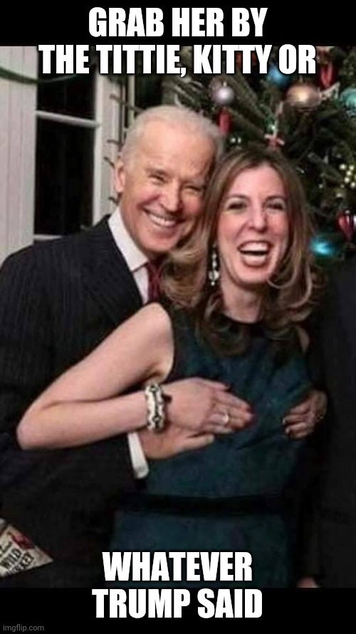 Joe Biden grope | GRAB HER BY THE TITTIE, KITTY OR; WHATEVER TRUMP SAID | image tagged in joe biden grope | made w/ Imgflip meme maker
