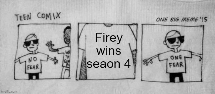 Seriously, if he does I will be so mad. |  Firey wins seaon 4 | image tagged in no fear one fear | made w/ Imgflip meme maker