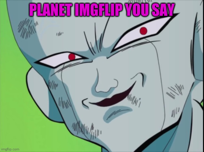 Frieza Grin (DBZ) | PLANET IMGFLIP YOU SAY | image tagged in memes,dragon ball z | made w/ Imgflip meme maker