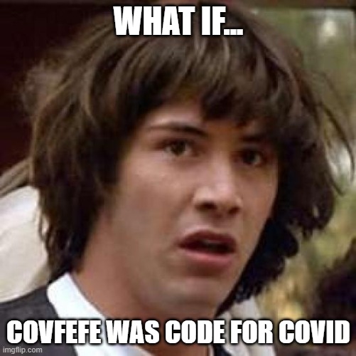 Trump said | WHAT IF... COVFEFE WAS CODE FOR COVID | image tagged in memes,conspiracy keanu,covid19,covid-19,covfefe | made w/ Imgflip meme maker