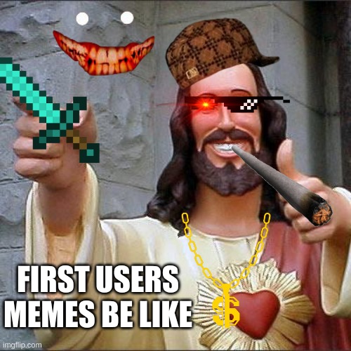 Buddy Christ Meme | FIRST USERS MEMES BE LIKE | image tagged in memes,buddy christ | made w/ Imgflip meme maker