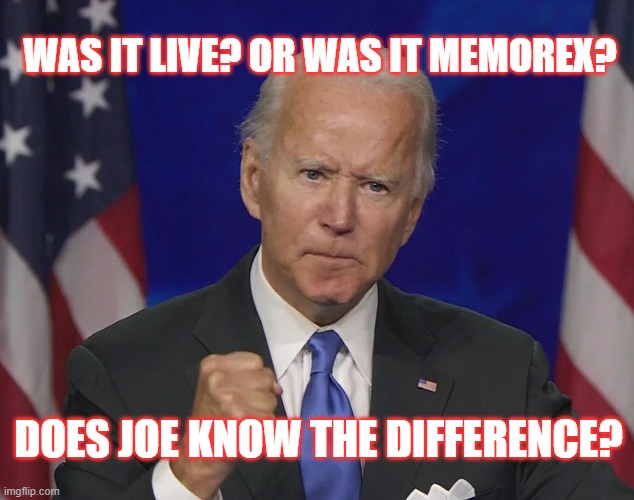 Oh Joe | WAS IT LIVE? OR WAS IT MEMOREX? DOES JOE KNOW THE DIFFERENCE? | image tagged in politics,democrats,joe biden | made w/ Imgflip meme maker