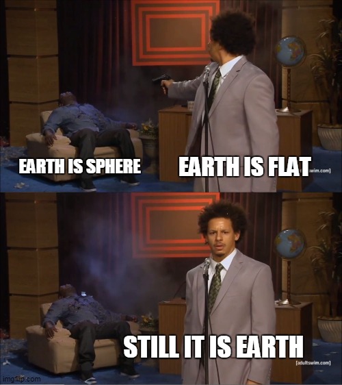 delete negative thoughts around you lmao | EARTH IS FLAT; EARTH IS SPHERE; STILL IT IS EARTH | image tagged in seriously,memes | made w/ Imgflip meme maker