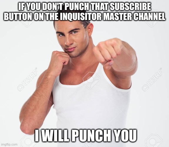 Guy punching you | IF YOU DON'T PUNCH THAT SUBSCRIBE BUTTON ON THE INQUISITOR MASTER CHANNEL; I WILL PUNCH YOU | image tagged in guy punching you | made w/ Imgflip meme maker