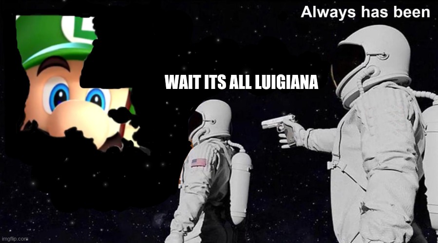 Always has been | WAIT ITS ALL LUIGIANA | image tagged in always has been | made w/ Imgflip meme maker