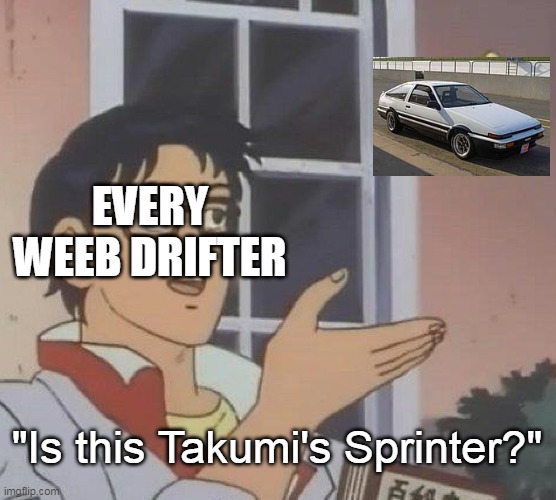 Dirft | EVERY WEEB DRIFTER; "Is this Takumi's Sprinter?" | image tagged in memes,is this a pigeon | made w/ Imgflip meme maker