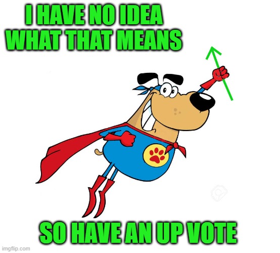 Wassupvote Dawg by kewlew | I HAVE NO IDEA WHAT THAT MEANS SO HAVE AN UP VOTE | image tagged in wassupvote dawg by kewlew | made w/ Imgflip meme maker