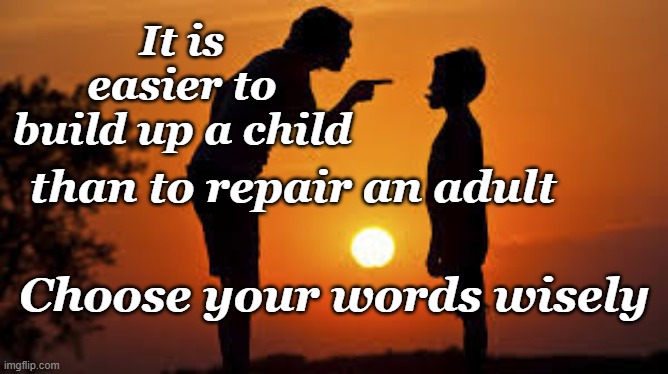 Parent and Child | It is easier to build up a child; than to repair an adult; Choose your words wisely | image tagged in parents,children,respect,learning by example | made w/ Imgflip meme maker